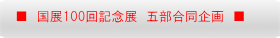 ■　国展100回記念展　五部合同企画　■ 